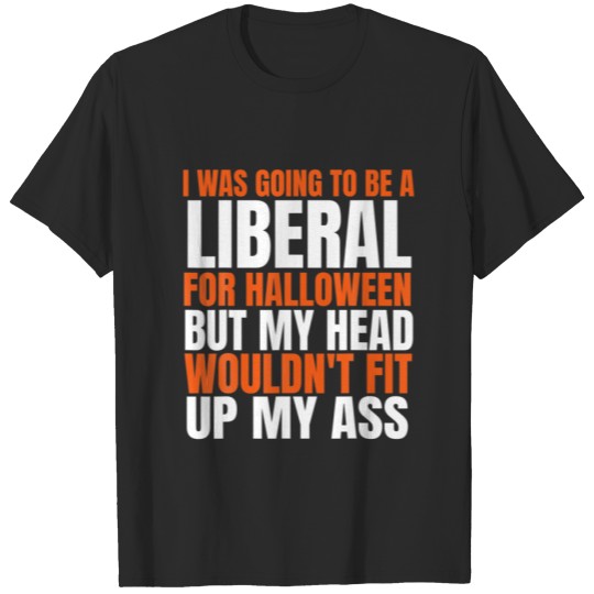 I WAS GOING TO BE A LIBERAL FOR HALLOWEEN Sarcasti T-shirt