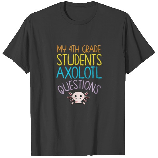 4Th Grade Teacher Appreciation I Axolotl Questions T-shirt