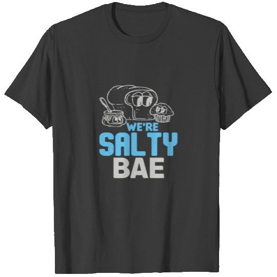 We’re salty, baee T-shirt