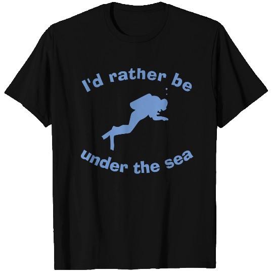 I'd rather be under the sea.  for divers T-shirt