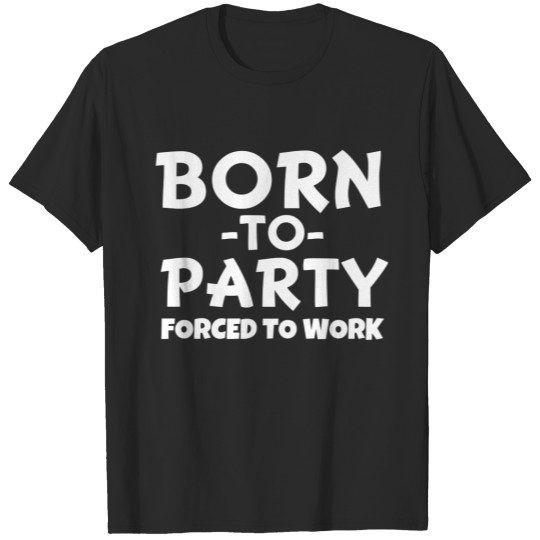 Discover Born to Party, forced to work - Funny T-shirt