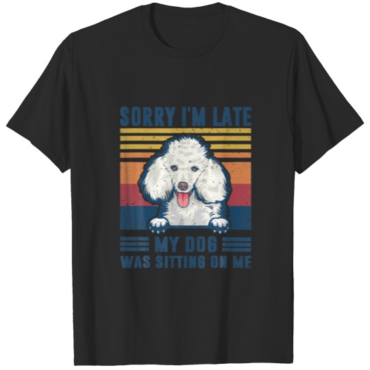 Sorry I'm Late My Dog Was Sitting On Me Poodle Dog T-shirt