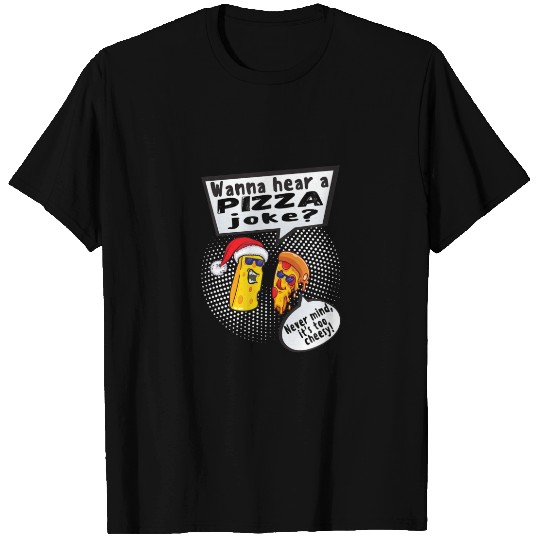 Wanna Hear A Pizza Joke? Nevermind Its Too Cheesy T-shirt