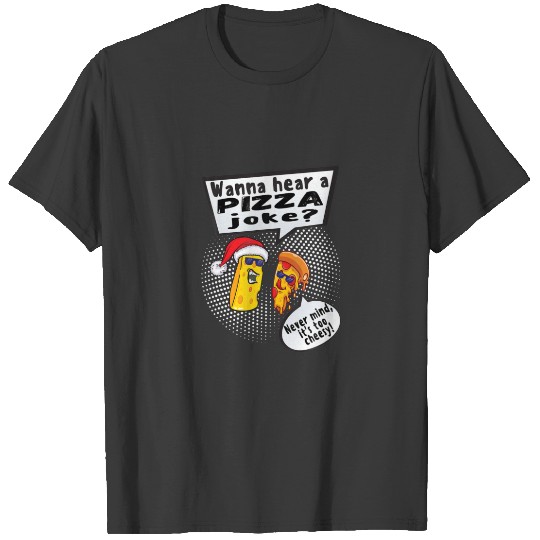 Wanna Hear A Pizza Joke? Nevermind Its Too Cheesy T-shirt