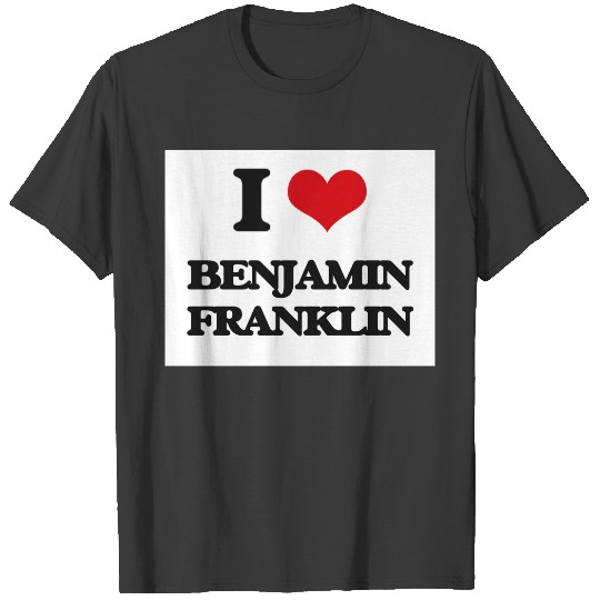 I love Benjamin Franklin T-shirt