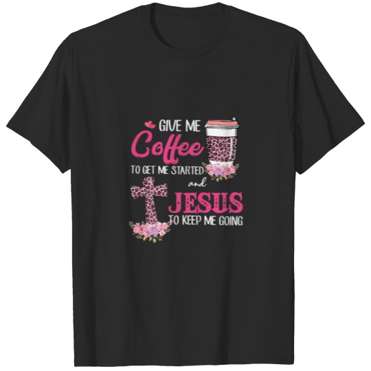 Discover Womens Give Me Coffee To Get Me Started Jesus To K T-shirt