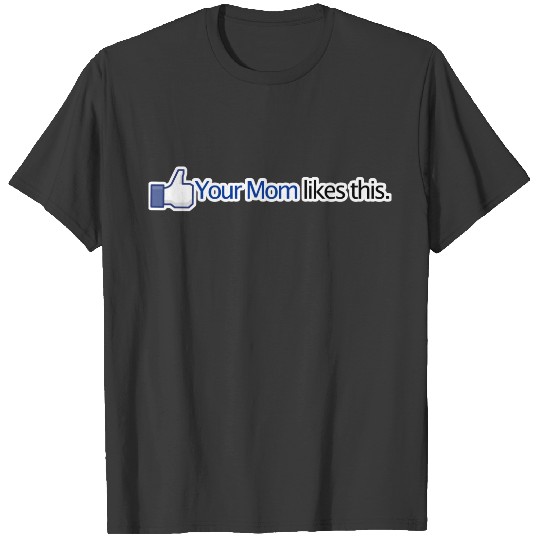 Your Mom Likes This - Facebook Status Update T-shirt