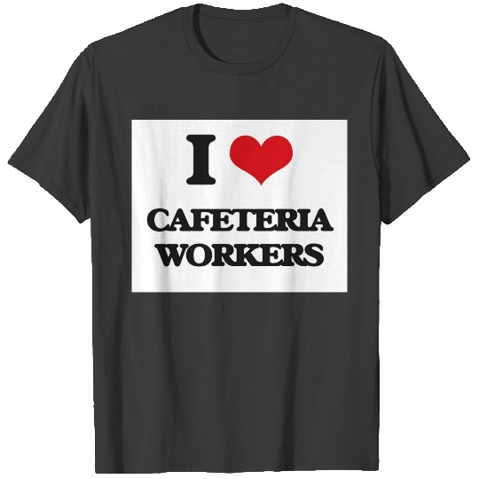 I love Cafeteria Workers T-shirt