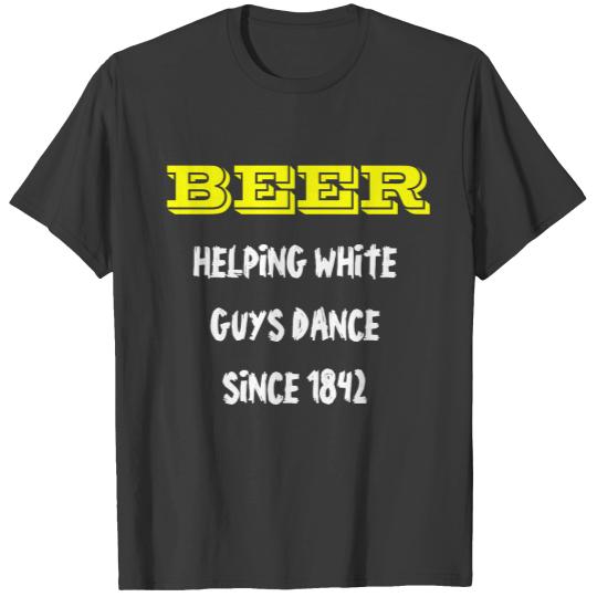BEER,  HELPING WHITE GUYS DANCE SINCE 1842 T-shirt