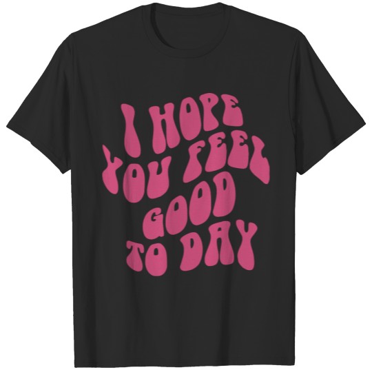 I Hope You Feel Good Today Aesthetic Trendy Pullov T-shirt