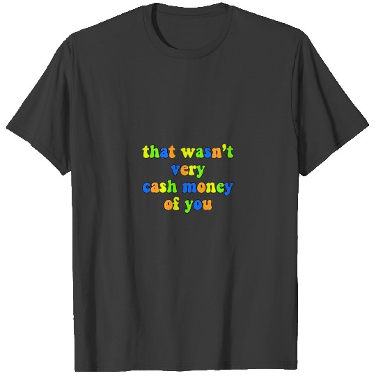 That Wasnt Very Cash Money Of You T-shirt
