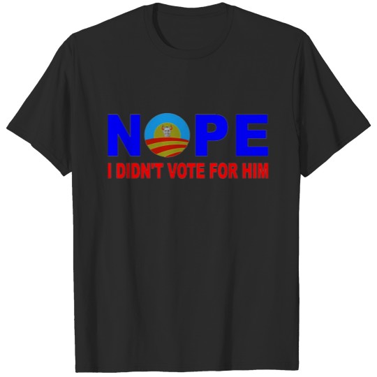 NOPE I DIDN'T VOTE FOR HIM T-shirt