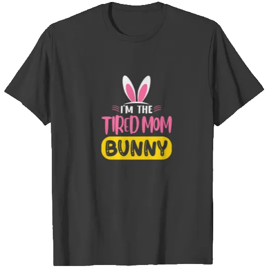 I'm The Tired Mom Bunny Rabbit Ears Egg Funny East T-shirt