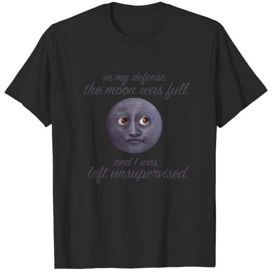 Funny The Moon Was Full & I Was Left Unsupervised T-shirt