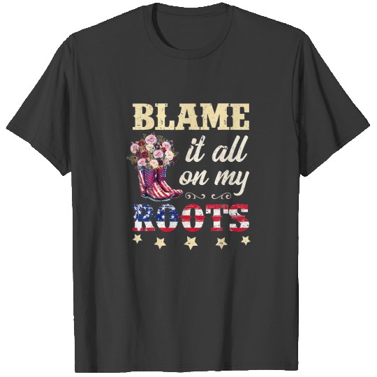 Blame It All On My Roots I Showed Up In Boots T-shirt
