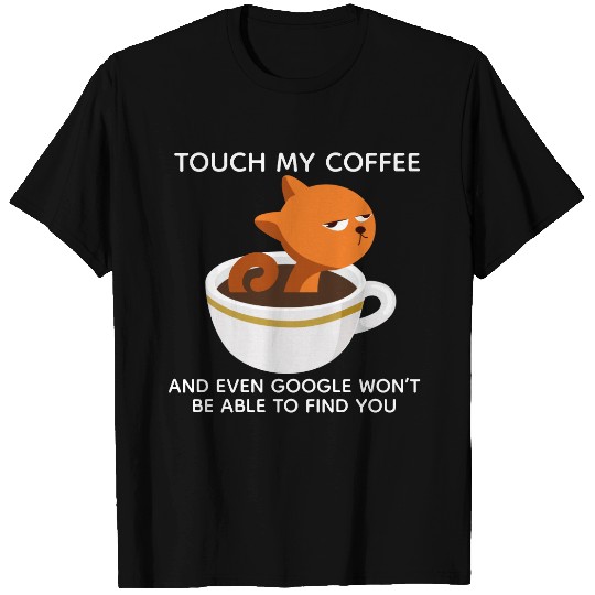 Touch my Coffee Even Google will never find you T-shirt