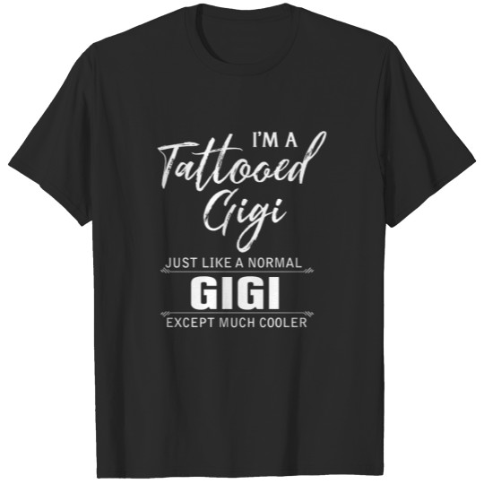 Discover I'm a tattoed Gigi just like a normal Gigi except T-shirt