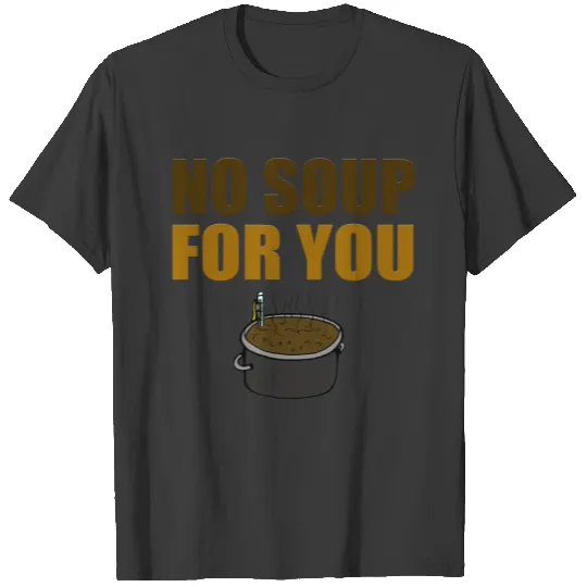 Funny No Soup For You T-shirt