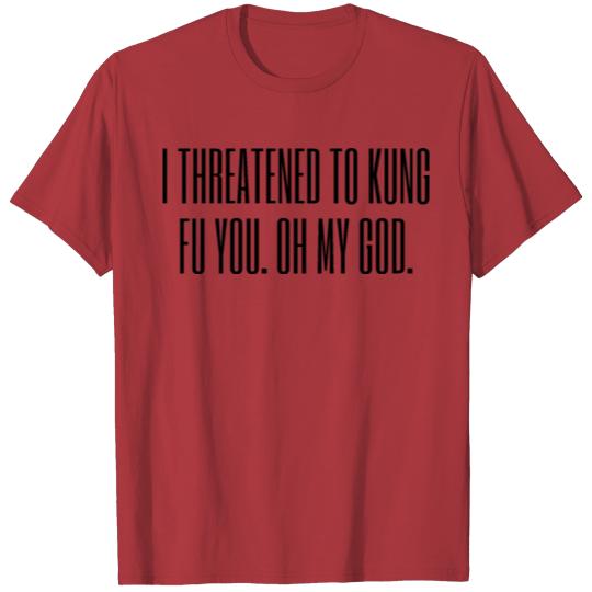 Discover i Threatened to kung fu you. oh my god T-shirt