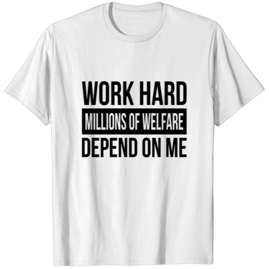 Discover WORK HARD MILLIONS OF WELFARE DEPEND ON ME FUNNY T-shirt