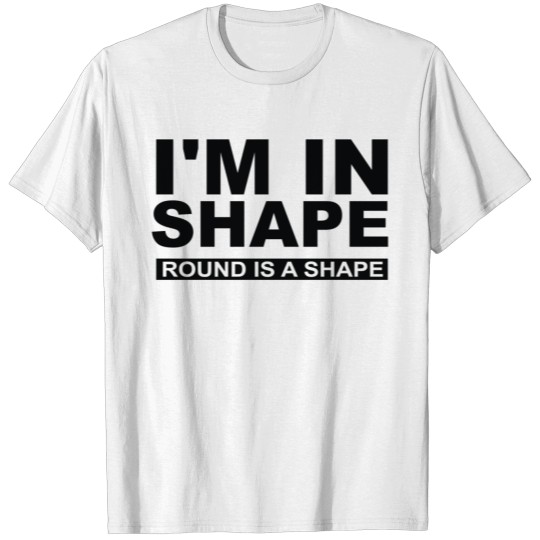 Discover I M IN SHAPE ROUND IS A SHAPE T-shirt