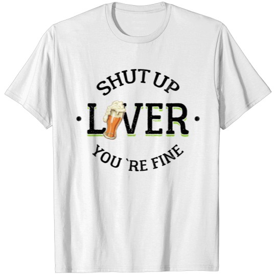 Discover Shut Up Liver You 're Fine - Beer Drinking T-shirt