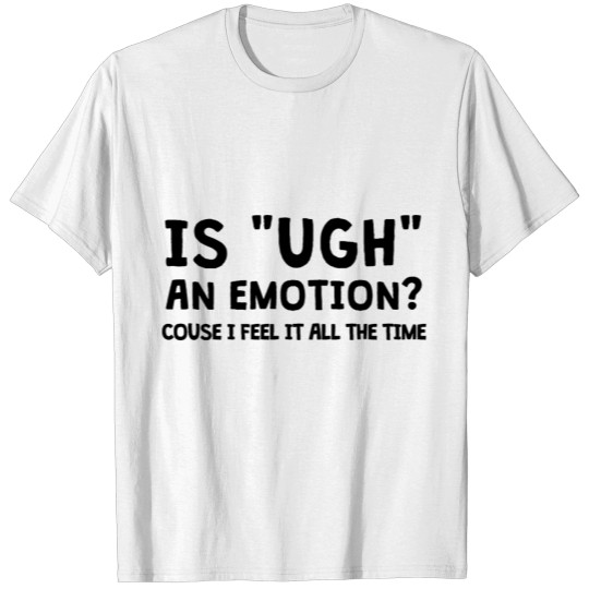 Discover IS "UGH" AN EMOTION? T-shirt