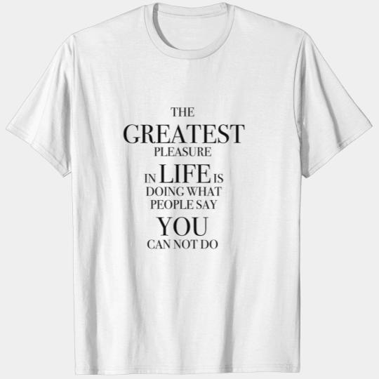 Greatest life doing people what people say can not T-shirt