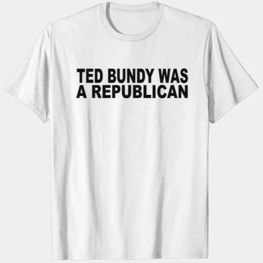 Ted Bundy Was A Republican T-shirt