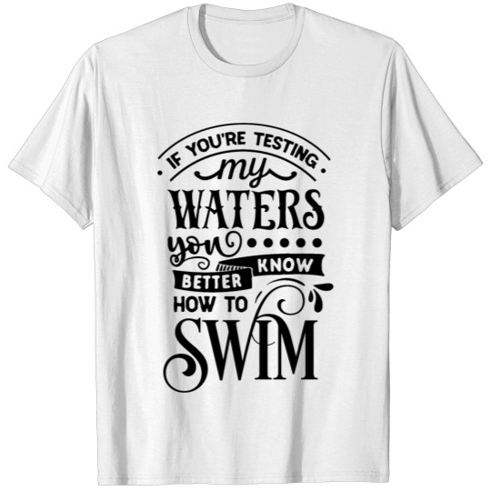 Discover If you re testing my waters T-shirt