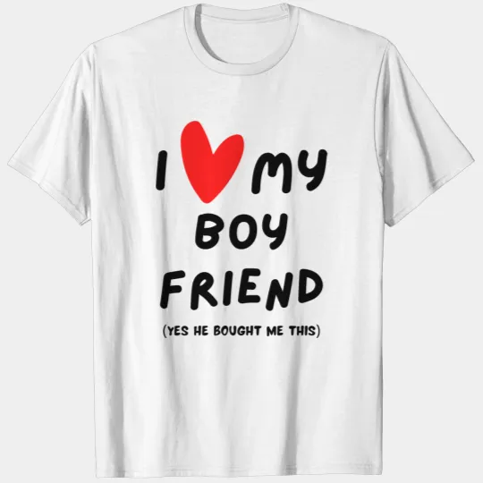 I Love My Boyfriend Yes He Bought Me This T-shirt