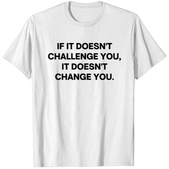 Discover If It Doesn't Challenge You, It Doesn't Change You T-shirt