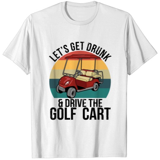 Discover Let's Get Drunk Drive The Golf Cart T-shirt
