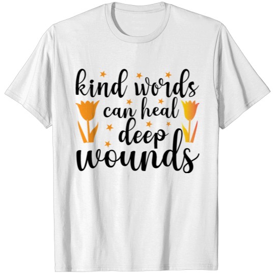 Kind words can heal deep wounds T-shirt
