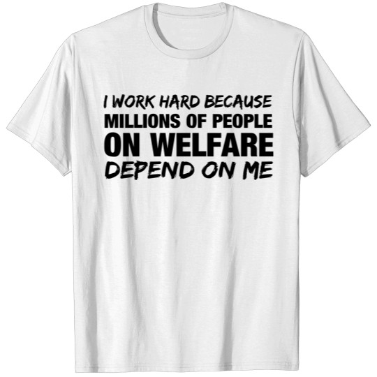 Discover I work hard because millions of people on welfare T-shirt
