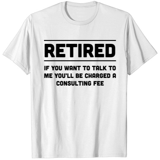 Discover Retired. I will charge you consulting fee T-shirt