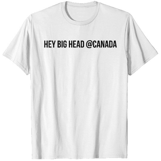 Hey big head @Canada T-shirt
