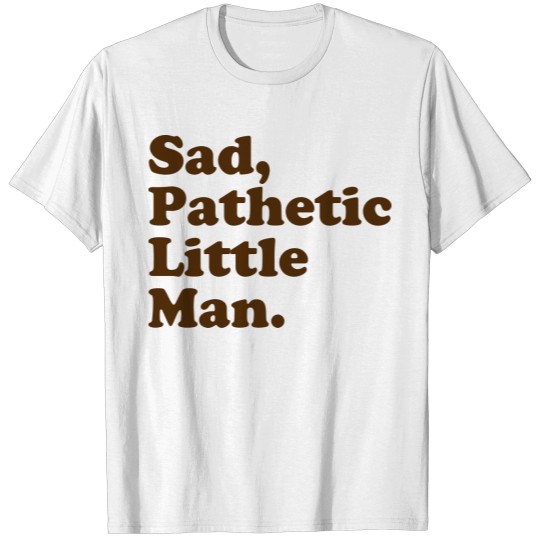 Discover Sad, Pathetic Little Man. T-shirt