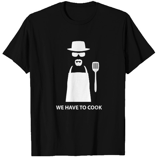 We Have to Cook - Breaking Bad - T-Shirt