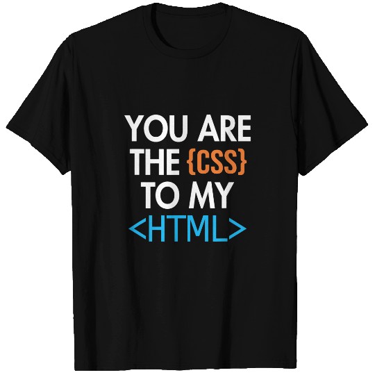 You are the CSS to my HTML Coder Engineer Software Developer T-Shirts