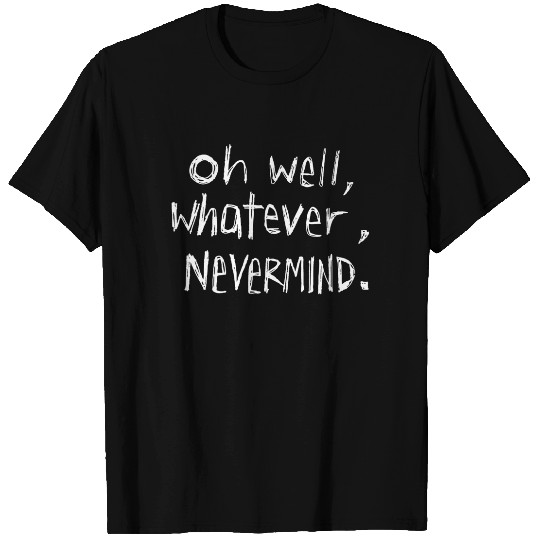 Oh Well, Whatever, Nevermind T-Shirt