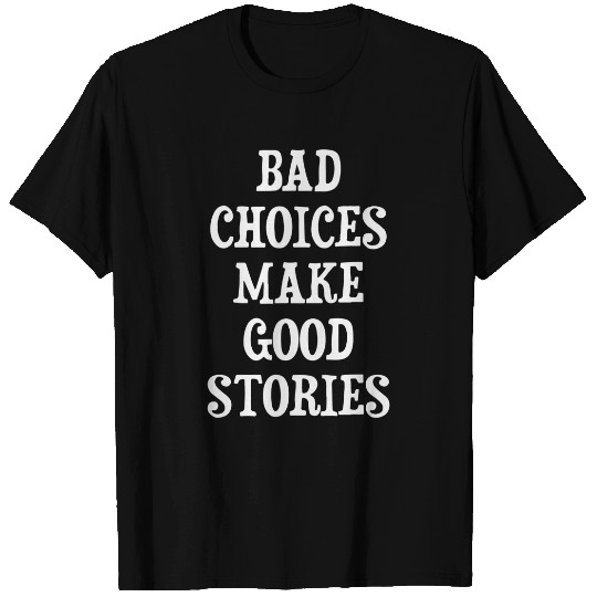 Bad Choices Make Good Stories T-Shirts