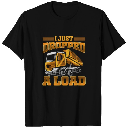 Dump Truck I Just Dropped A Load Trucker T-Shirts