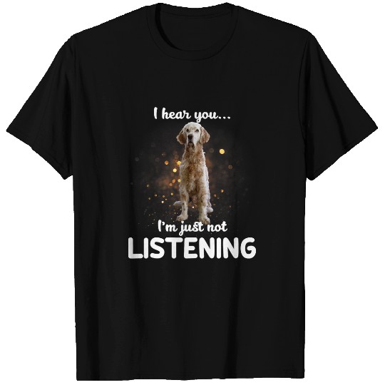 English Setter Dog I Hear You Not Listening T-Shirts