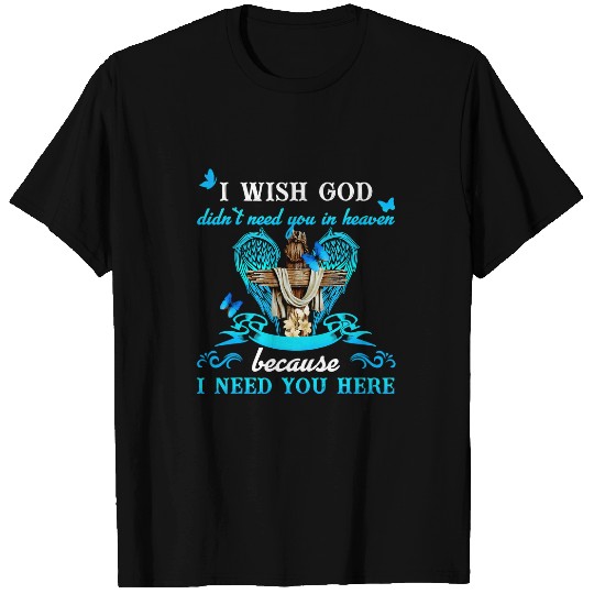 Christian I Wish God Didnt Need You In Heaven Because I Need You Here Christ T-Shirts