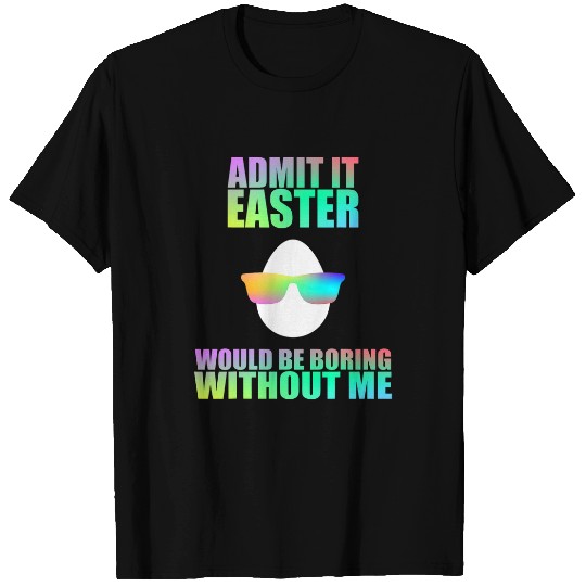Admit It Easter Would Be Boring Without Me Easter Egg T-Shirts