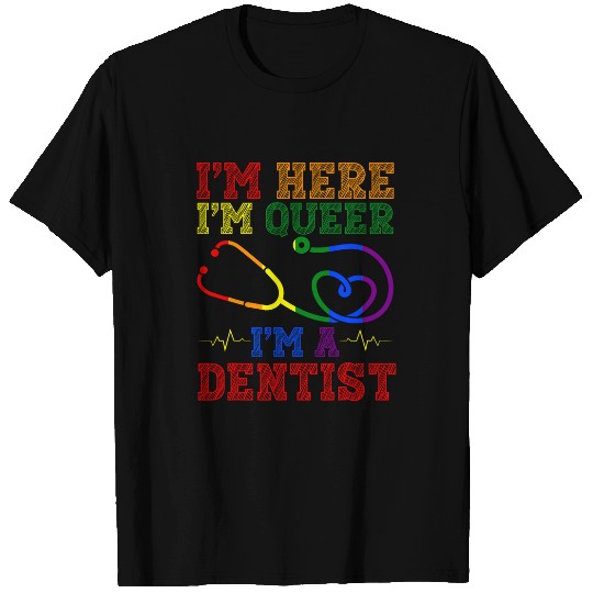 Im Here Im Queer Im A dentists Health Care Worker T-Shirts