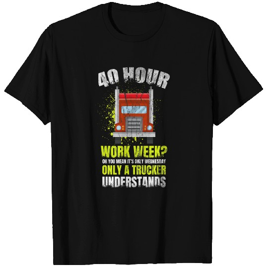 40 Hour Work Week You Mean Its Only Wednesday For Trucker T-Shirts