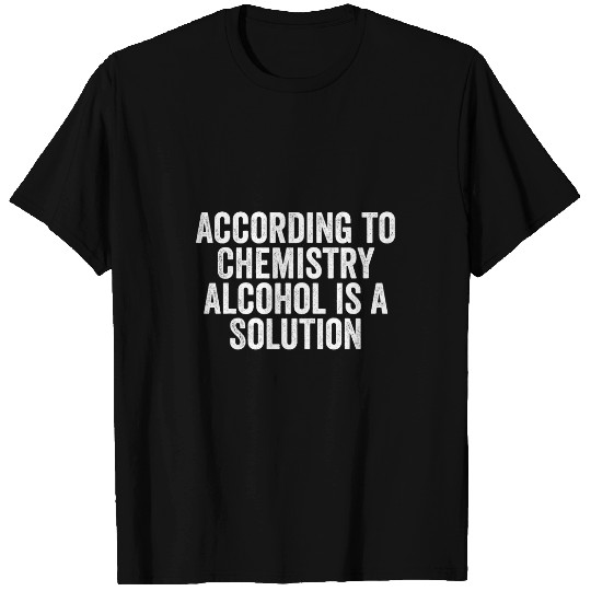 Cool Funny According to Chemistry Alcohol is a Solution T-Shirts