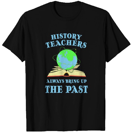 History Teachers Always Bring Up The Past History Lover T-Shirts